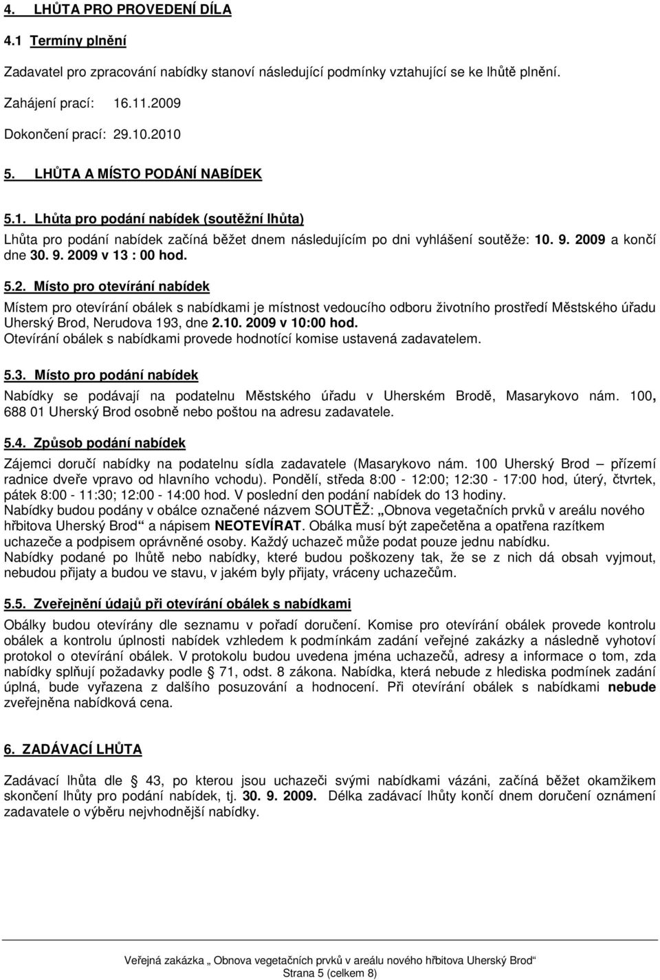 5.2. Místo pro otevírání nabídek Místem pro otevírání obálek s nabídkami je místnost vedoucího odboru životního prostředí Městského úřadu Uherský Brod, Nerudova 193, dne 2.10. 2009 v 10:00 hod.