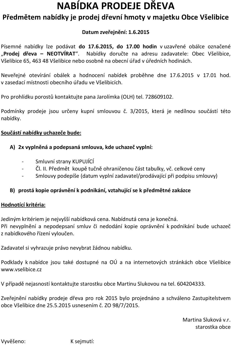 Neveřejné otevírání obálek a hodnocení nabídek proběhne dne 17.6.2015 v 17.01 hod. v zasedací místnosti obecního úřadu ve Všelibicích. Pro prohlídku porostů kontaktujte pana Jarolímka (OLH) tel.
