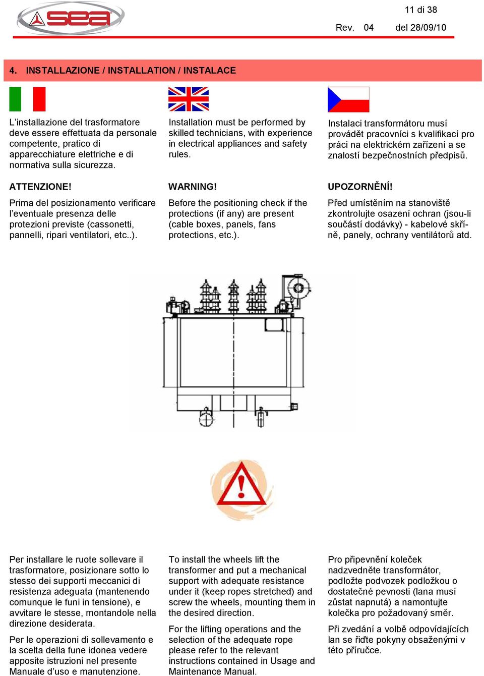 ATTENZIONE! Prima del posizionamento verificare l eventuale presenza delle protezioni previste (cassonetti, pannelli, ripari ventilatori, etc..).