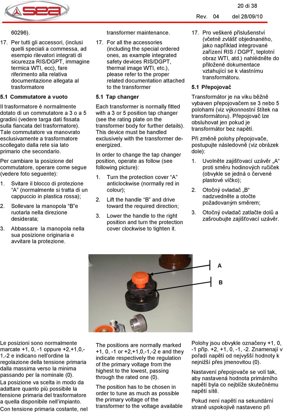 al trasformatore 5.1 Commutatore a vuoto Il trasformatore è normalmente dotato di un commutatore a 3 o a 5 gradini (vedere targa dati fissata sulla fiancata del trasformatore).