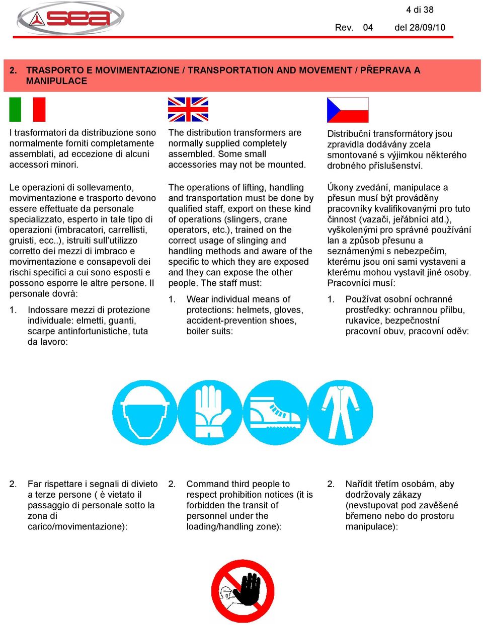 minori. Le operazioni di sollevamento, movimentazione e trasporto devono essere effettuate da personale specializzato, esperto in tale tipo di operazioni (imbracatori, carrellisti, gruisti, ecc.