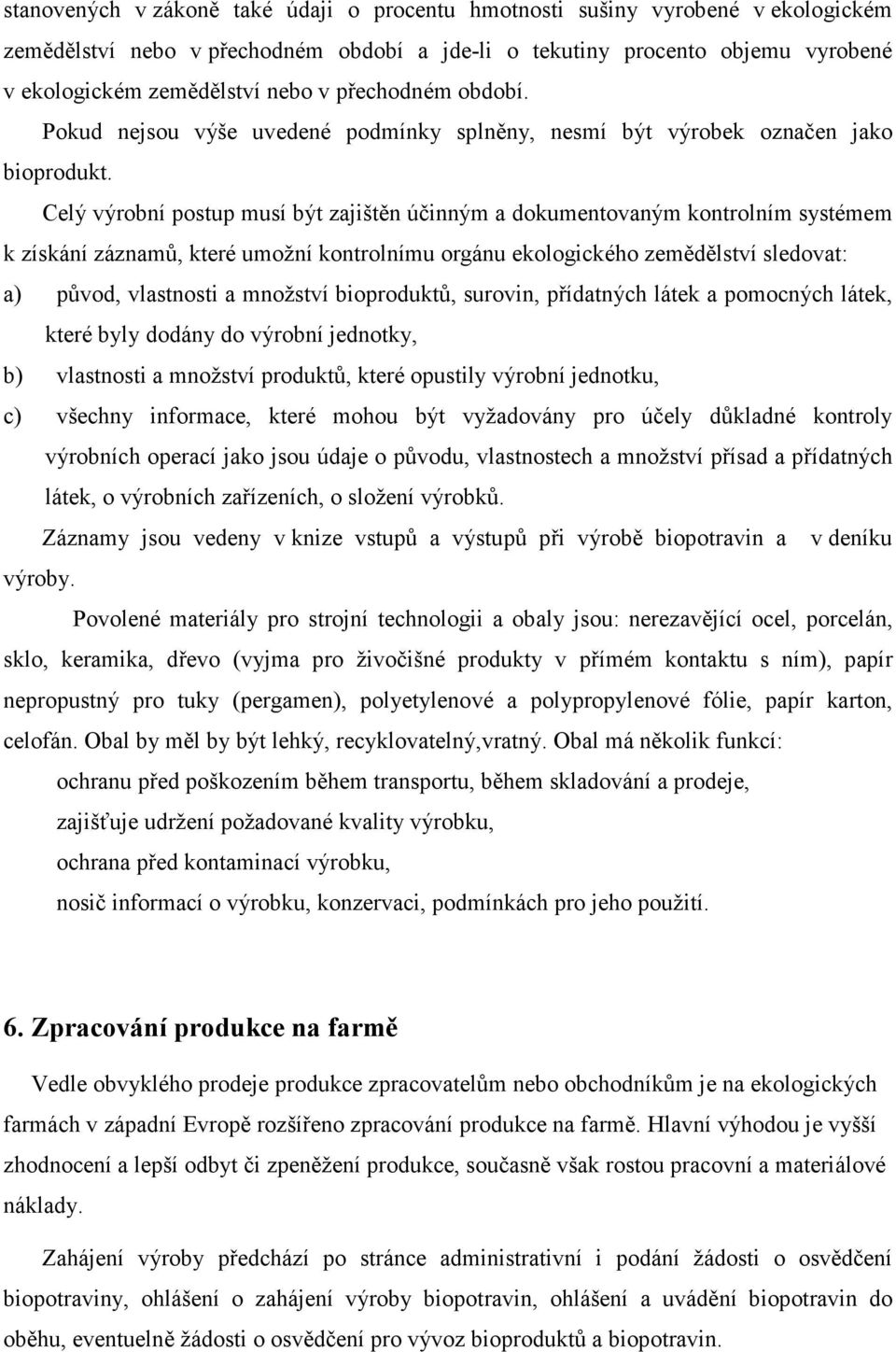 Celý výrobní postup musí být zajištěn účinným a dokumentovaným kontrolním systémem k získání záznamů, které umožní kontrolnímu orgánu ekologického zemědělství sledovat: a) původ, vlastnosti a