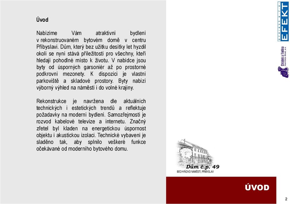 V nabídce jsou byty od úsporných garsoniér až po prostorné podkrovní mezonety. K dispozici je vlastní parkoviště a skladové prostory. Byty nabízí výborný výhled na náměstí i do volné krajiny.