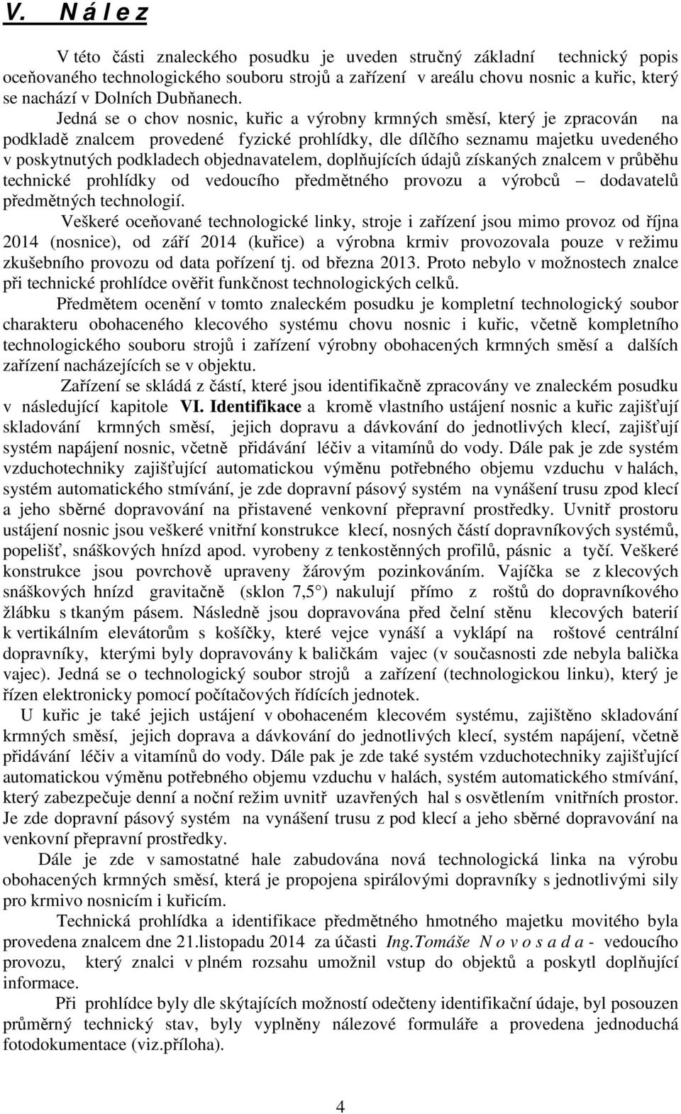 Jedná se o chov nosnic, kuřic a výrobny krmných směsí, který je zpracován na podkladě znalcem provedené fyzické prohlídky, dle dílčího seznamu majetku uvedeného v poskytnutých podkladech