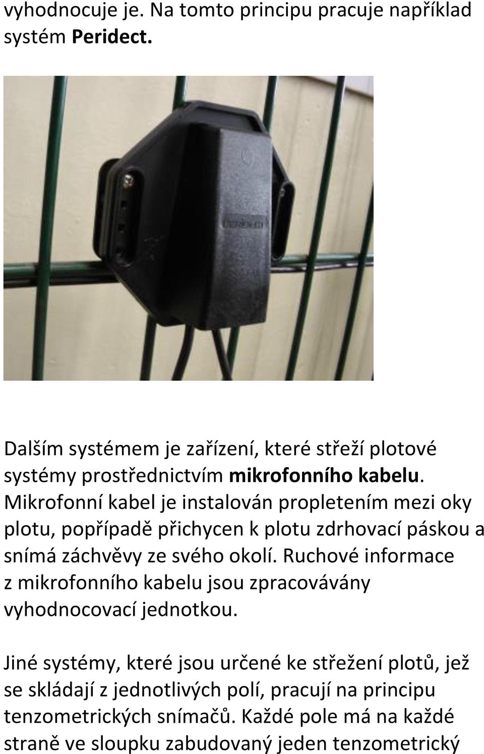 Mikrofonní kabel je instalován propletením mezi oky plotu, popřípadě přichycen k plotu zdrhovací páskou a snímá záchvěvy ze svého okolí.