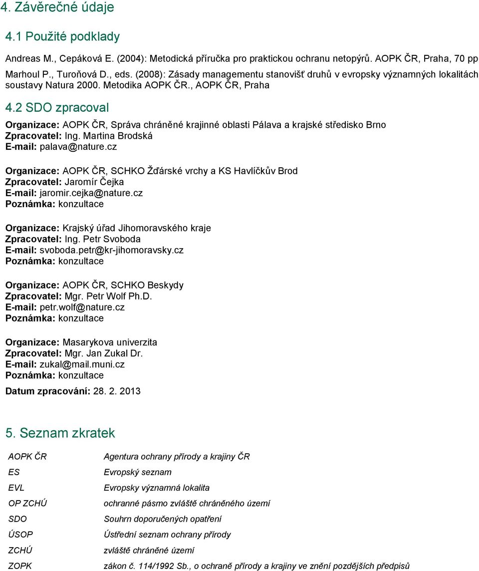 2 SDO zpracoval Organizace: AOPK ČR, Správa chráněné krajinné oblasti Pálava a krajské středisko Brno Zpracovatel: Ing. Martina Brodská E-mail: palava@nature.