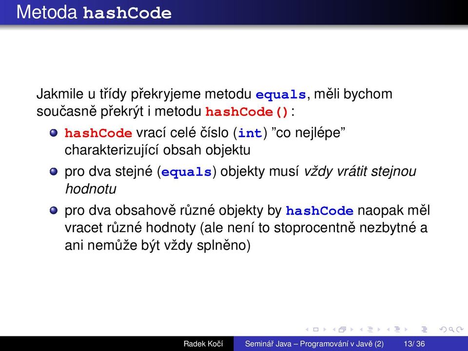 vždy vrátit stejnou hodnotu pro dva obsahově různé objekty by hashcode naopak měl vracet různé hodnoty (ale