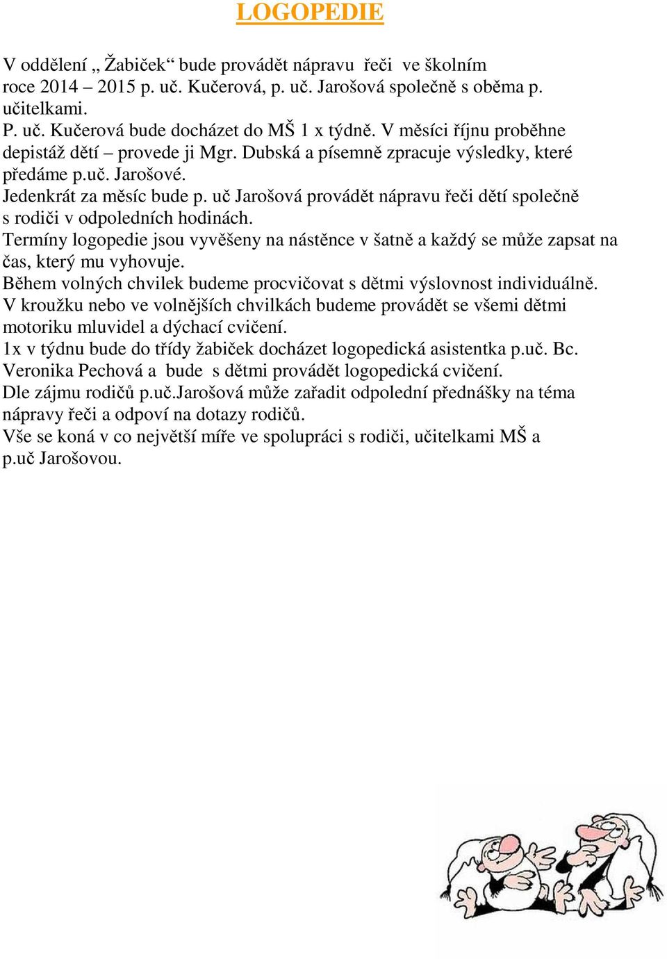 uč Jarošová provádět nápravu řeči dětí společně s rodiči v odpoledních hodinách. Termíny logopedie jsou vyvěšeny na nástěnce v šatně a každý se může zapsat na čas, který mu vyhovuje.