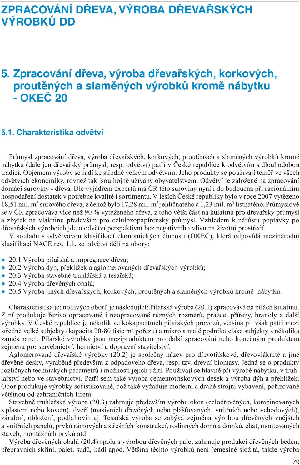 Charakteristika odvětví Průmysl zpracování dřeva, výroba dřevařských, korkových, proutěných a slaměných výrobků kromě nábytku (dále jen dřevařský průmysl, resp.