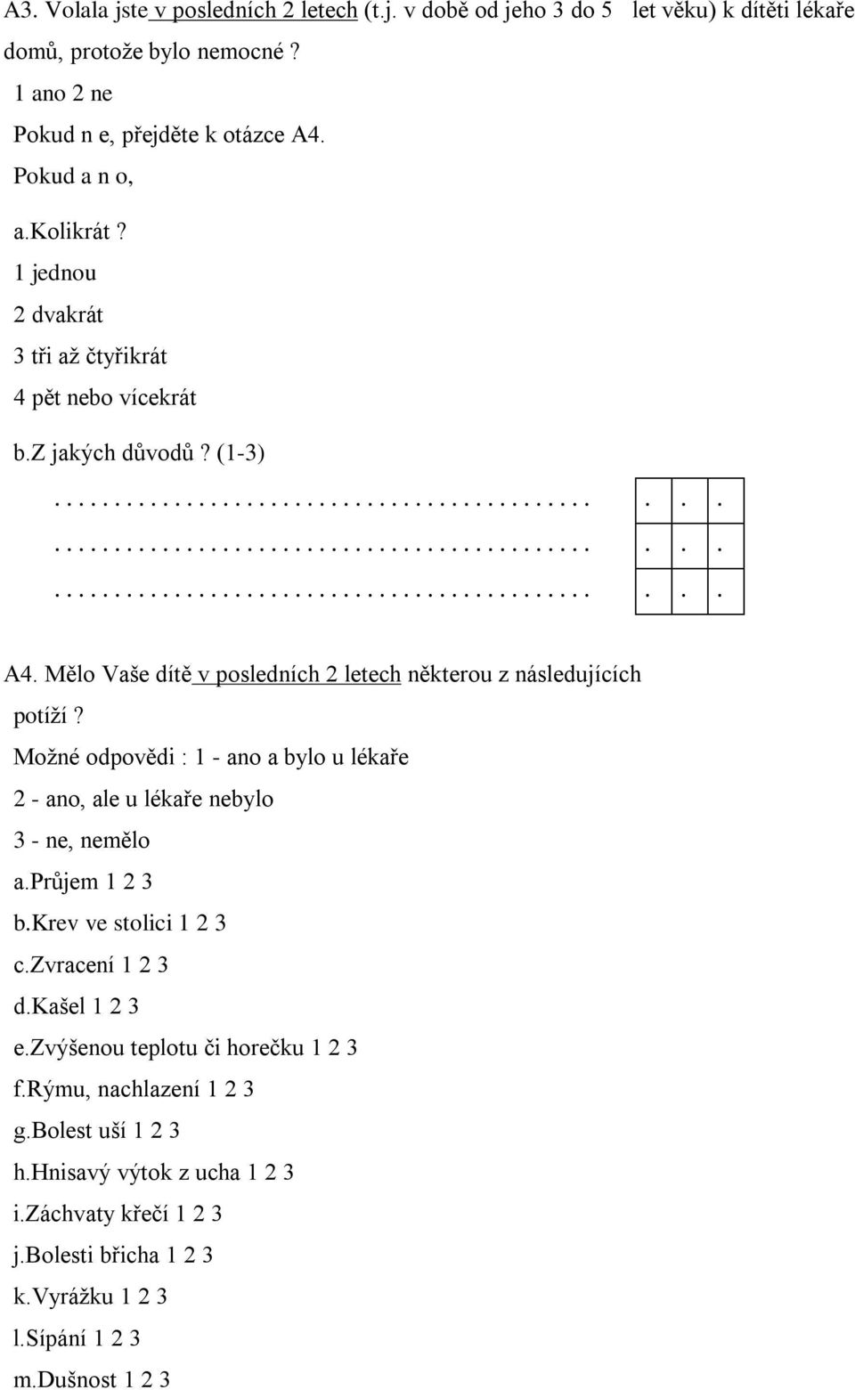 Možné odpovědi : 1 - ano a bylo u lékaře 2 - ano, ale u lékaře nebylo 3 - ne, nemělo a.průjem 1 2 3 b.krev ve stolici 1 2 3 c.zvracení 1 2 3 d.kašel 1 2 3 e.