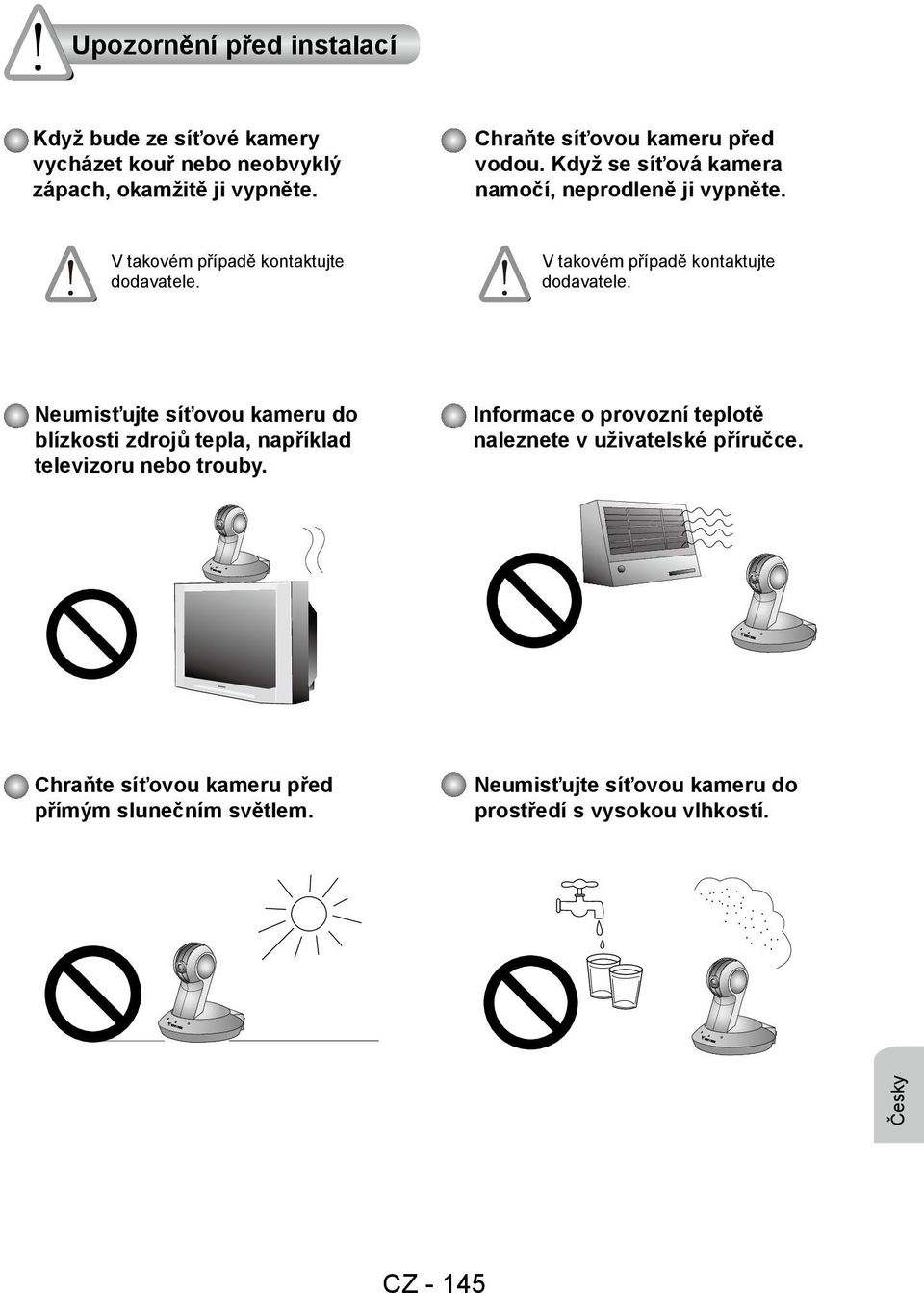 V takovém případě kontaktujte dodavatele. Neumisťujte síťovou kameru do blízkosti zdrojů tepla, například televizoru nebo trouby.