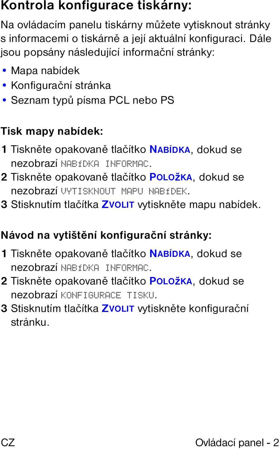 nezobrazí NABÍDKA INFORMAC. 2 Tiskněte opakovaně tlačítko POLOžKA, dokud se nezobrazí VYTISKNOUT MAPU NABÍDEK. 3 Stisknutím tlačítka ZVOLIT vytiskněte mapu nabídek.