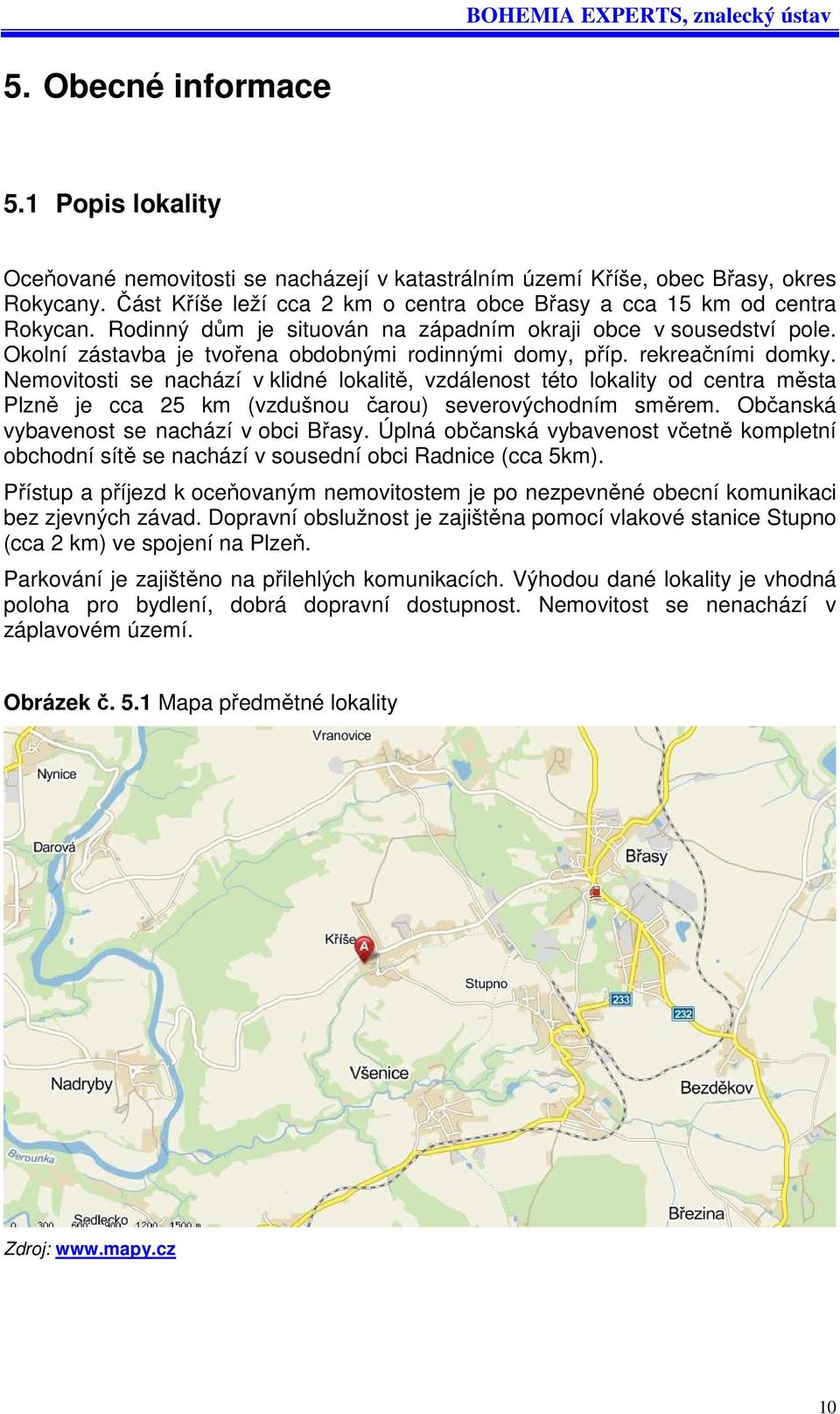 Okolní zástavba je tvořena obdobnými rodinnými domy, příp. rekreačními domky.