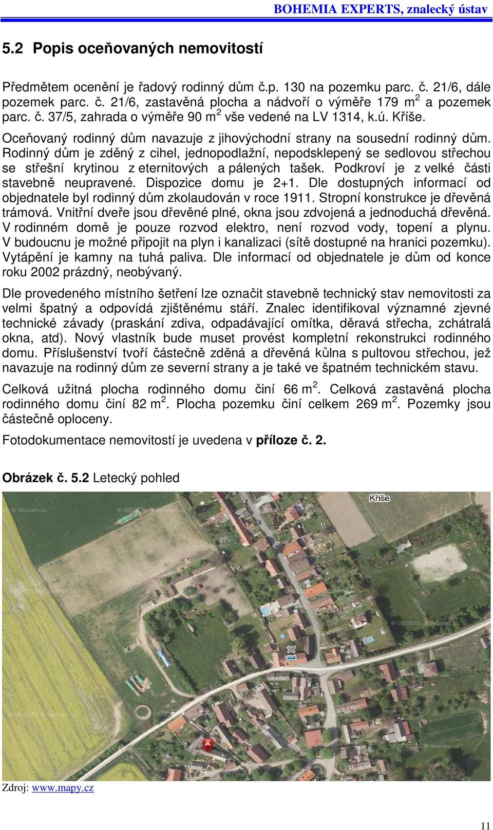 Rodinný dům je zděný z cihel, jednopodlažní, nepodsklepený se sedlovou střechou se střešní krytinou z eternitových a pálených tašek. Podkroví je z velké části stavebně neupravené.