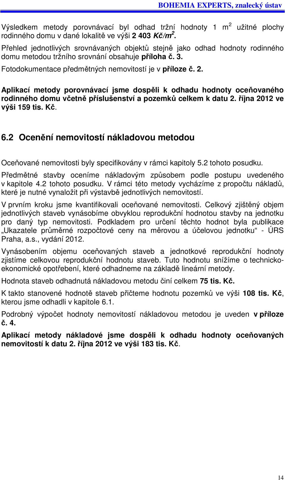2. Aplikací metody porovnávací jsme dospěli k odhadu hodnoty oceňovaného rodinného domu včetně příslušenství a pozemků celkem k datu 2. října 2012 ve výši 159 tis. Kč. 6.