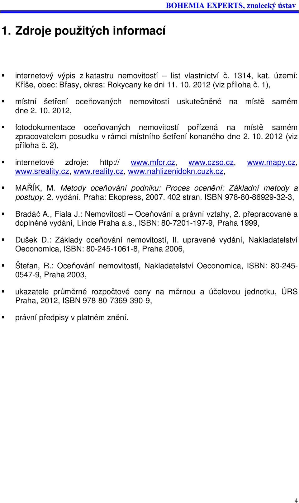 2012, fotodokumentace oceňovaných nemovitostí pořízená na místě samém zpracovatelem posudku v rámci místního šetření konaného dne 2. 10. 2012 (viz příloha č. 2), internetové zdroje: http:// www.mfcr.