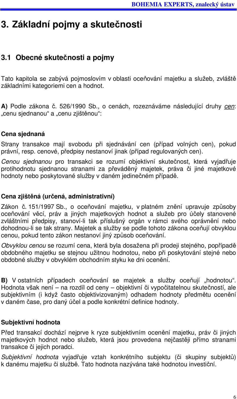 , o cenách, rozeznáváme následující druhy cen: cenu sjednanou a cenu zjištěnou : Cena sjednaná Strany transakce mají svobodu při sjednávání cen (případ volných cen), pokud právní, resp.