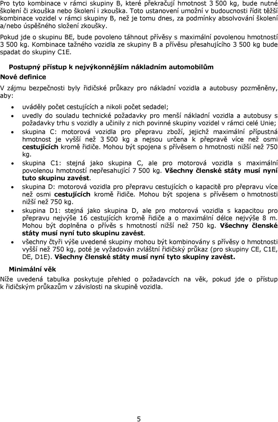 Pokud jde o skupinu BE, bude povoleno táhnout přívěsy s maximální povolenou hmotností 3 500 kg. Kombinace tažného vozidla ze skupiny B a přívěsu přesahujícího 3 500 kg bude spadat do skupiny C1E.