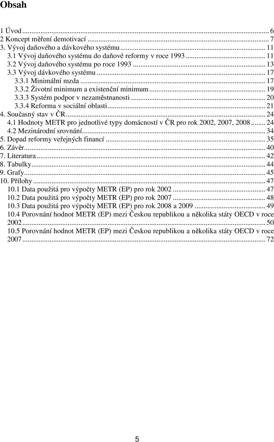 Současný stav v ČR... 24 4.1 Hodnoty METR pro jednotlivé typy domácností v ČR pro rok 22, 27, 28... 24 4.2 Mezinárodní srovnání... 34 5. Dopad reformy veřejných financí... 35 6. Závěr... 4 7.