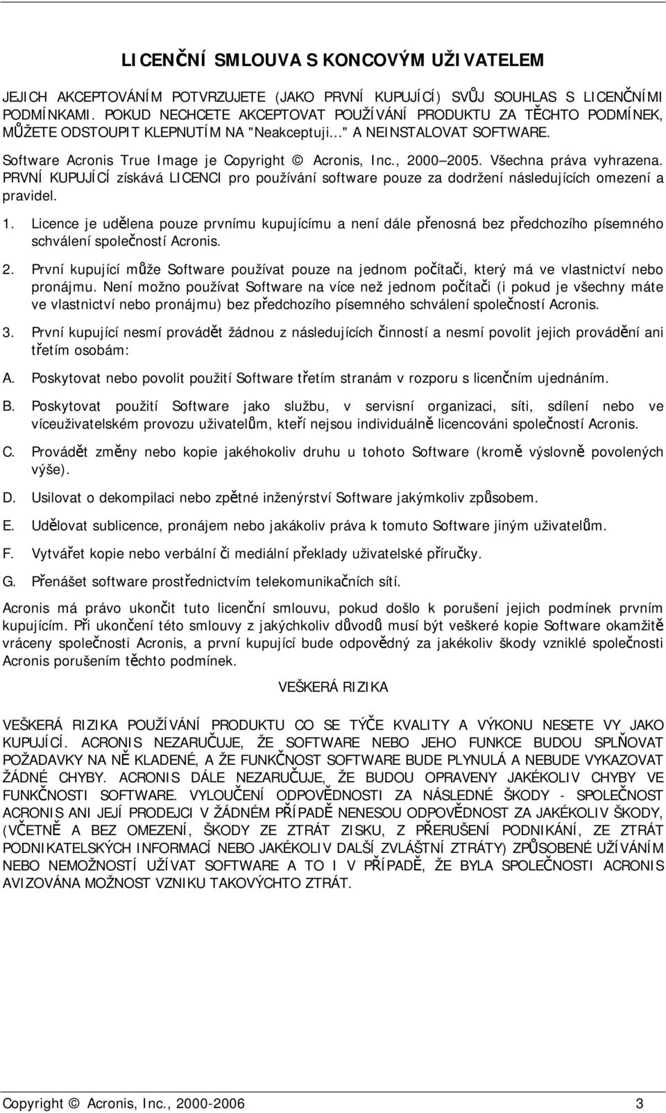 , 2000 2005. Všechna práva vyhrazena. PRVNÍ KUPUJÍCÍ získává LICENCI pro používání software pouze za dodržení následujících omezení a pravidel. 1.