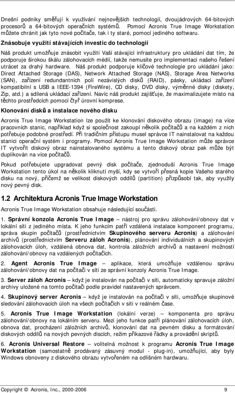 Znásobuje využití stávajících investic do technologií Náš produkt umožňuje znásobit využití Vaší stávající infrastruktury pro ukládání dat tím, že podporuje širokou škálu zálohovacích médií, takže