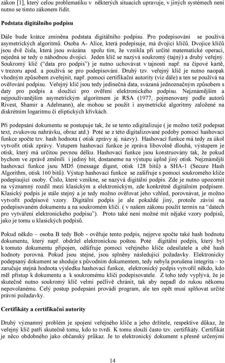 Dvojice klíčů jsou dvě čísla, která jsou svázána spolu tím, že vznikla při určité matematické operaci, nejedná se tedy o náhodnou dvojici. Jeden klíč se nazývá soukromý (tajný) a druhý veřejný.