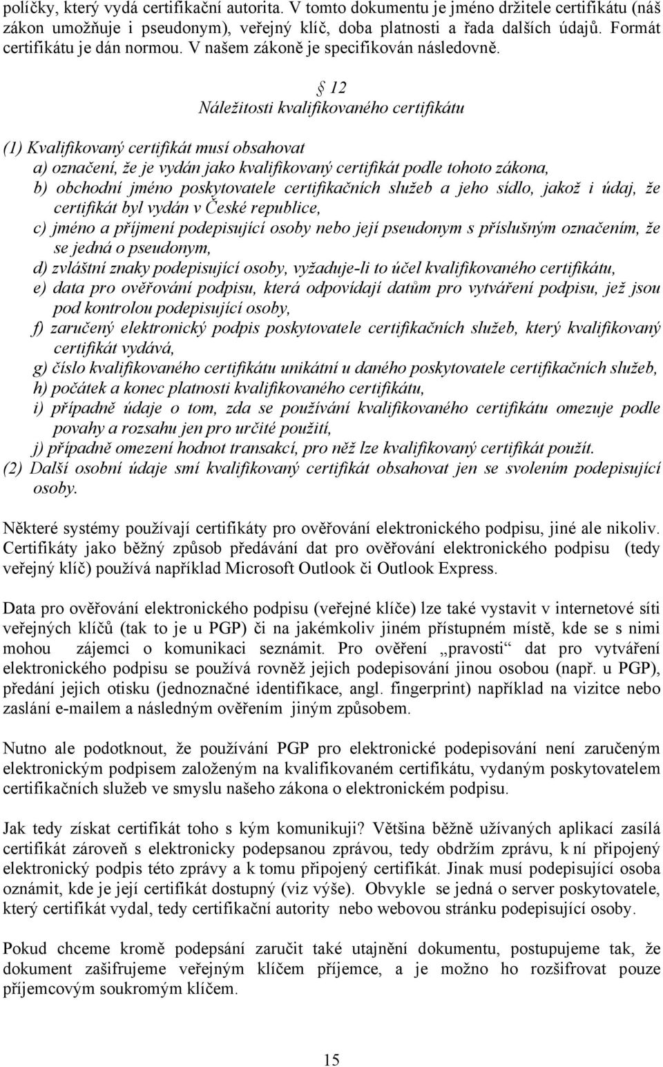 12 Náležitosti kvalifikovaného certifikátu (1) Kvalifikovaný certifikát musí obsahovat a) označení, že je vydán jako kvalifikovaný certifikát podle tohoto zákona, b) obchodní jméno poskytovatele