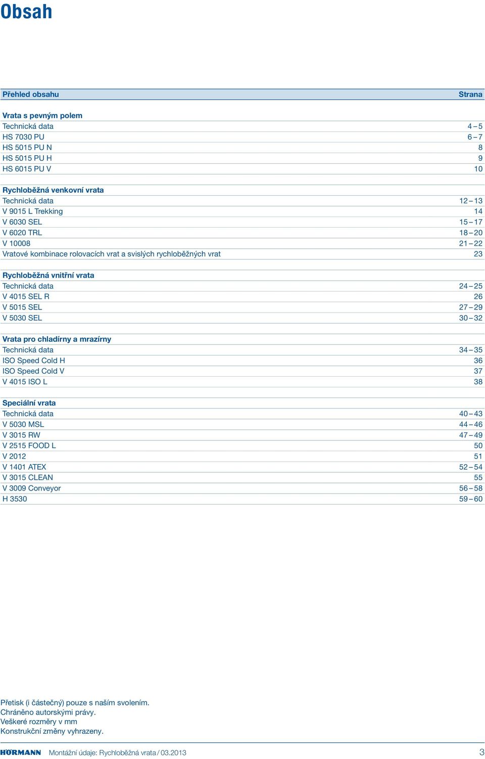 SEL 30 32 Vrata pro chladírny a mrazírny Technická data 34 35 ISO Speed Cold H 36 ISO Speed Cold V 37 V 4015 ISO L 38 Speciální vrata Technická data 40 43 V 5030 MSL 44 46 V 3015 RW 47 49 V 2515 FOOD