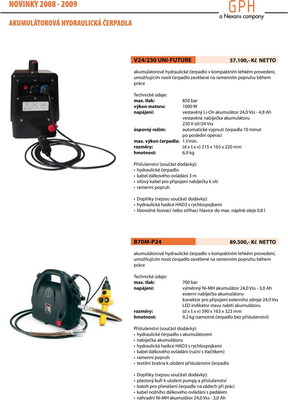 tlak: 850 bar výkon motoru: 1000 W napájení: vestavěný Li-On akumulátor 4,0 Vss - 4,8 Ah vestavěná nabíječka akumulátoru 30 V stř/4 Vss úsporný režim: automatické vypnutí čerpadla 10 minut po