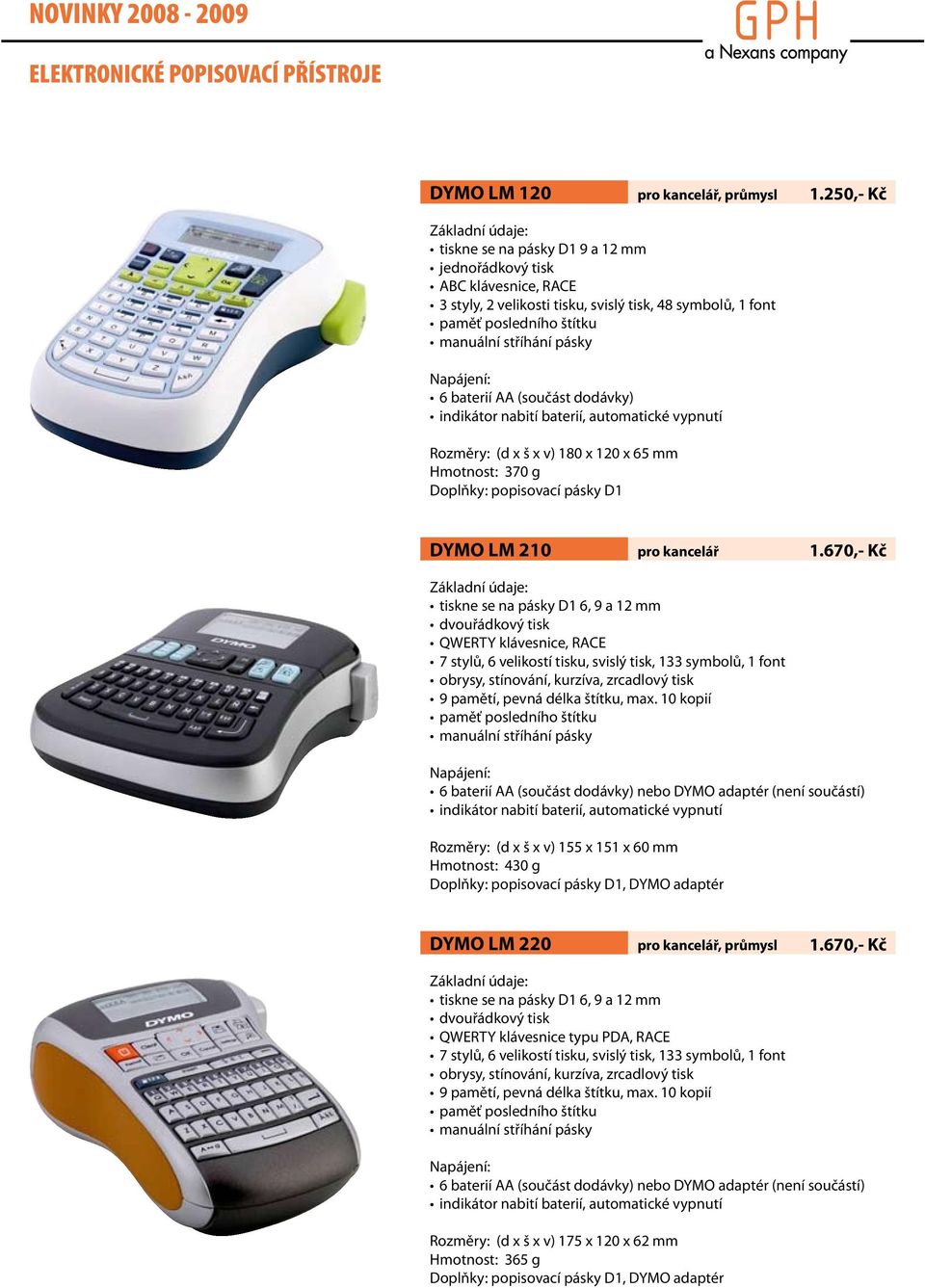 Napájení: 6 baterií AA (součást dodávky) indikátor nabití baterií, automatické vypnutí Rozměry: (d x š x v) 180 x 10 x 65 mm Hmotnost: 370 g Doplňky: popisovací pásky D1 DYMO LM 10 pro kancelář 1.