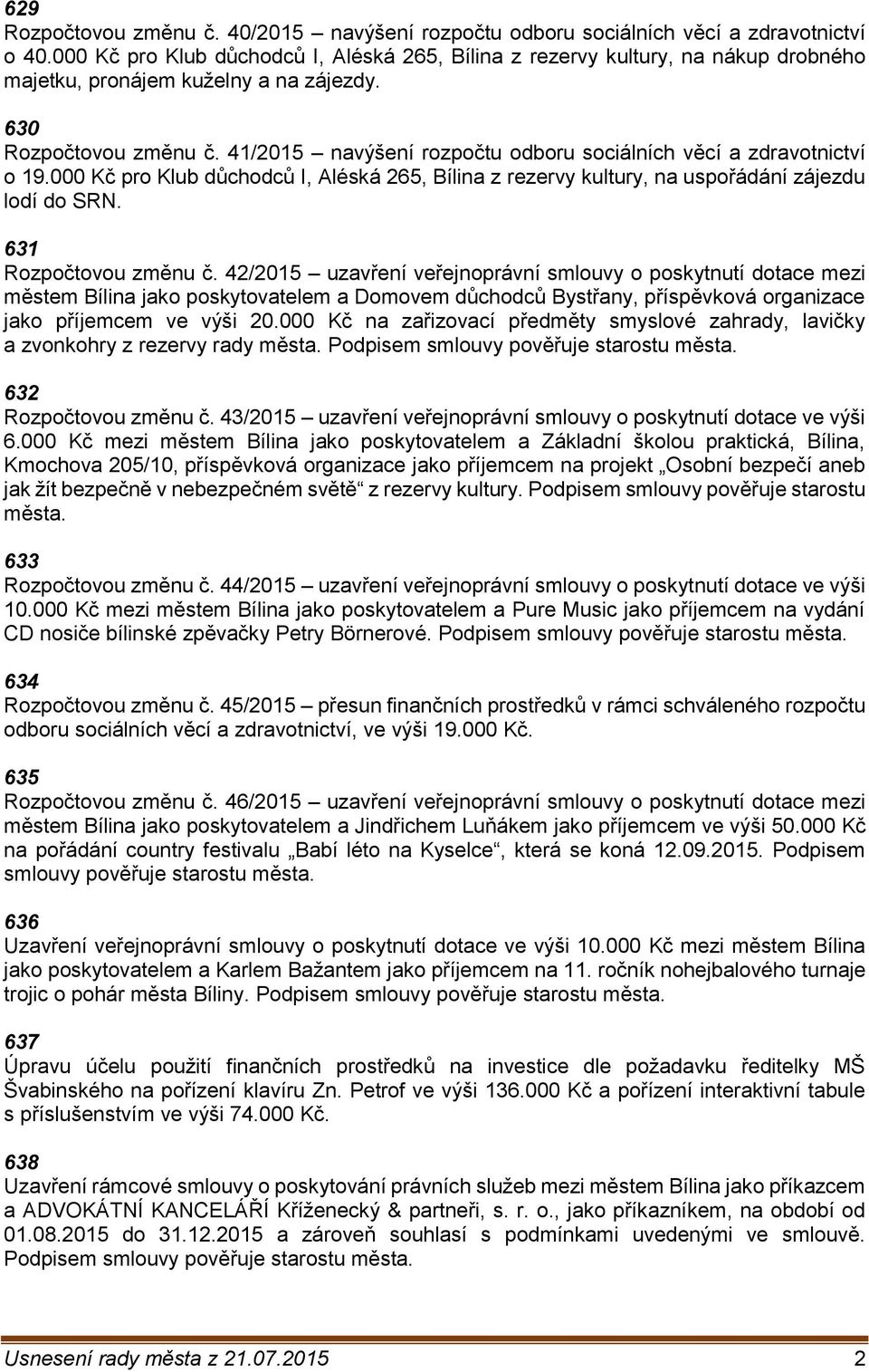41/2015 navýšení rozpočtu odboru sociálních věcí a zdravotnictví o 19.000 Kč pro Klub důchodců I, Aléská 265, Bílina z rezervy kultury, na uspořádání zájezdu lodí do SRN. 631 Rozpočtovou změnu č.