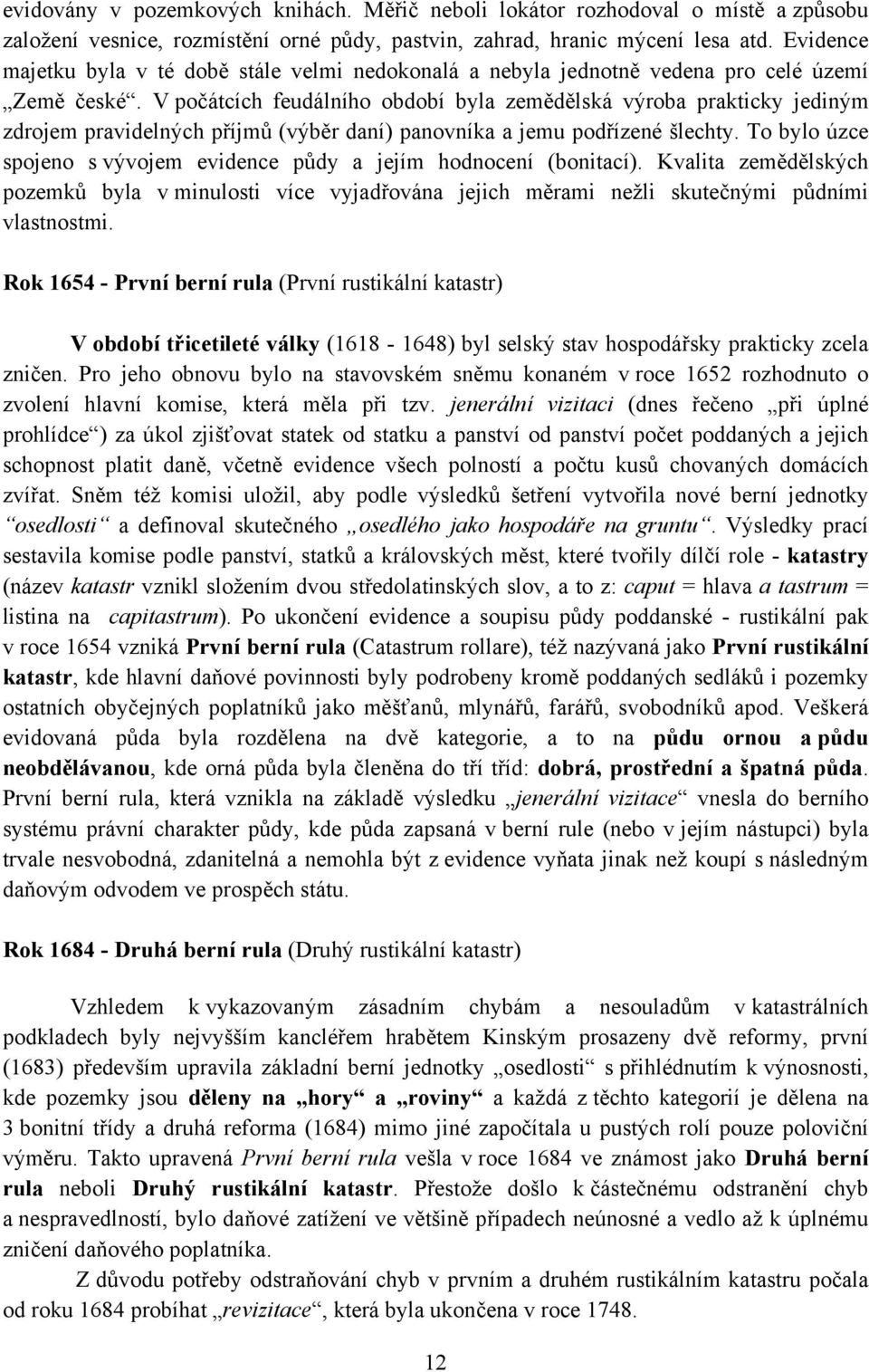 V počátcích feudálního období byla zemědělská výroba prakticky jediným zdrojem pravidelných příjmů (výběr daní) panovníka a jemu podřízené šlechty.