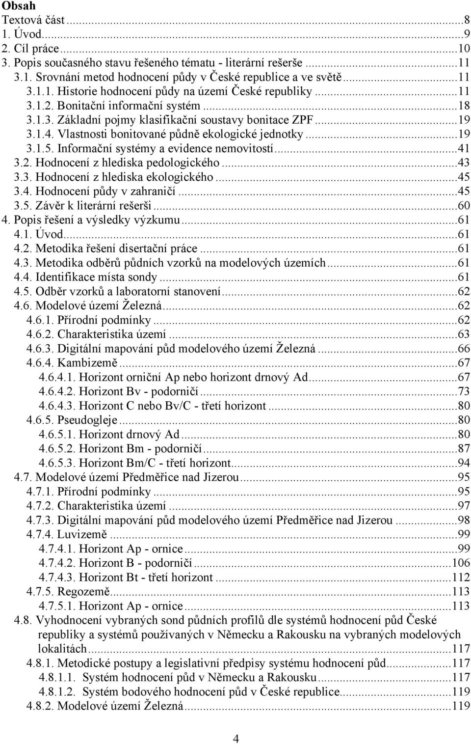 Informační systémy a evidence nemovitostí...41 3.2. Hodnocení z hlediska pedologického...43 3.3. Hodnocení z hlediska ekologického...45 3.4. Hodnocení půdy v zahraničí...45 3.5. Závěr k literární rešerši.
