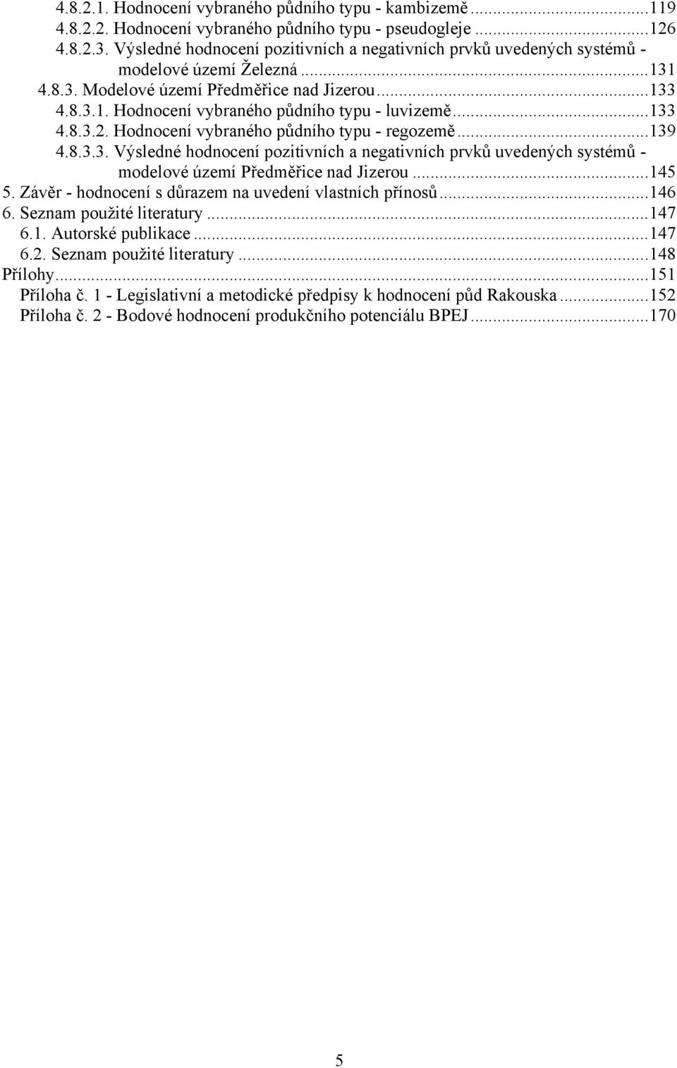 ..133 4.8.3.2. Hodnocení vybraného půdního typu - regozemě...139 4.8.3.3. Výsledné hodnocení pozitivních a negativních prvků uvedených systémů - modelové území Předměřice nad Jizerou...145 5.
