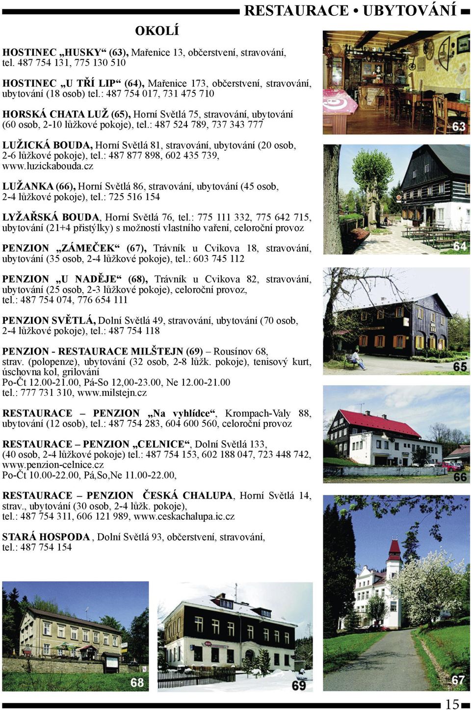 : 487 524 789, 737 343 777 LUŽICKÁ BOUDA, Horní Světlá 81, stravování, ubytování (20 osob, 2-6 lůžkové pokoje), tel.: 487 877 898, 602 435 739, www.luzickabouda.