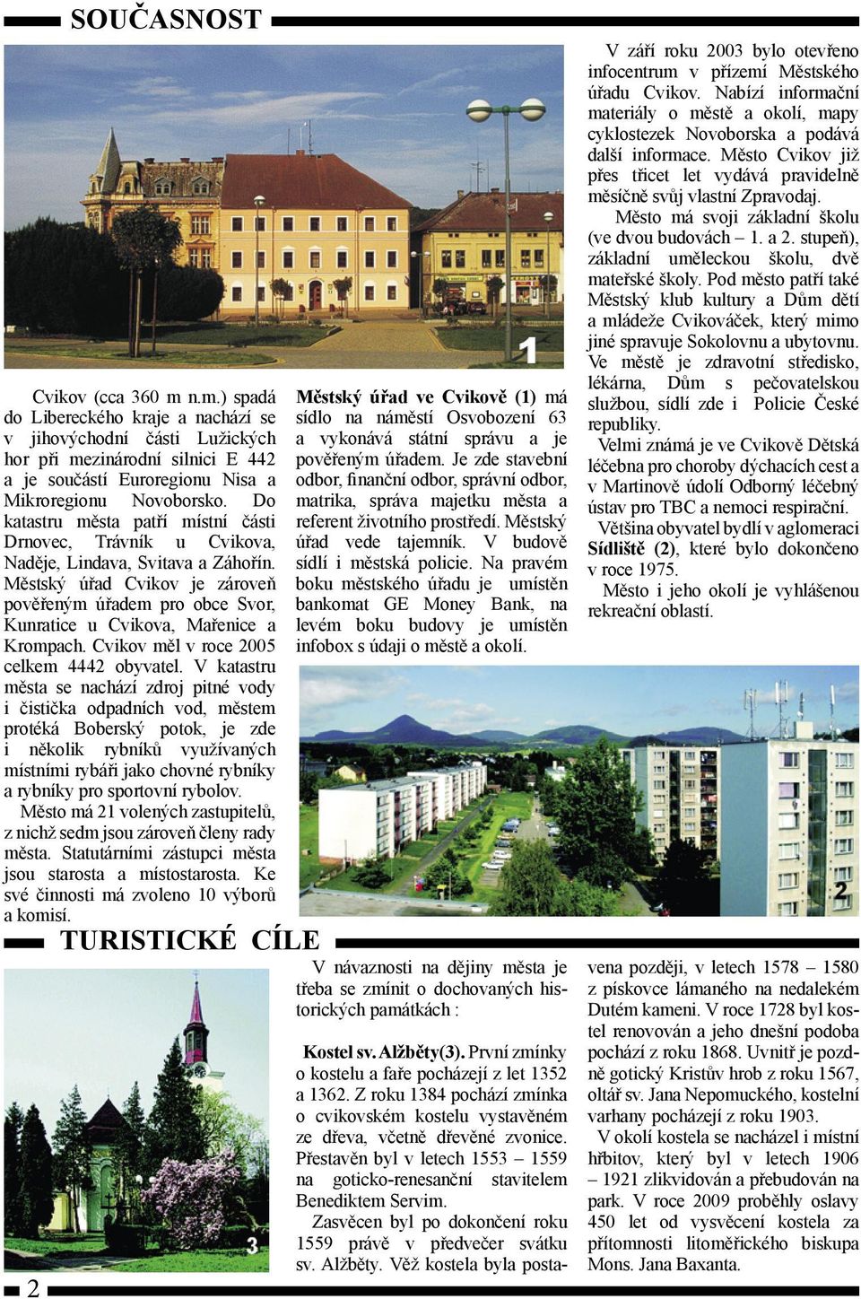 Městský úřad Cvikov je zároveň pověřeným úřadem pro obce Svor, Kunratice u Cvikova, Mařenice a Krompach. Cvikov měl v roce 2005 celkem 4442 obyvatel.