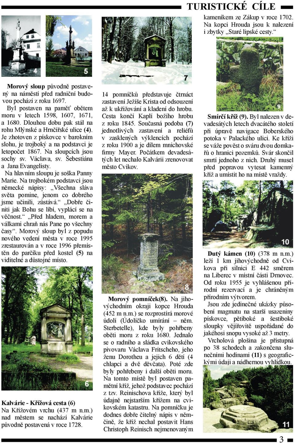 Je zhotoven z pískovce v barokním slohu, je trojboký a na podstavci je letopočet 1867. Na sloupcích jsou sochy sv. Václava, sv. Šebestiána a Jana Evangelisty. Na hlavním sloupu je soška Panny Marie.