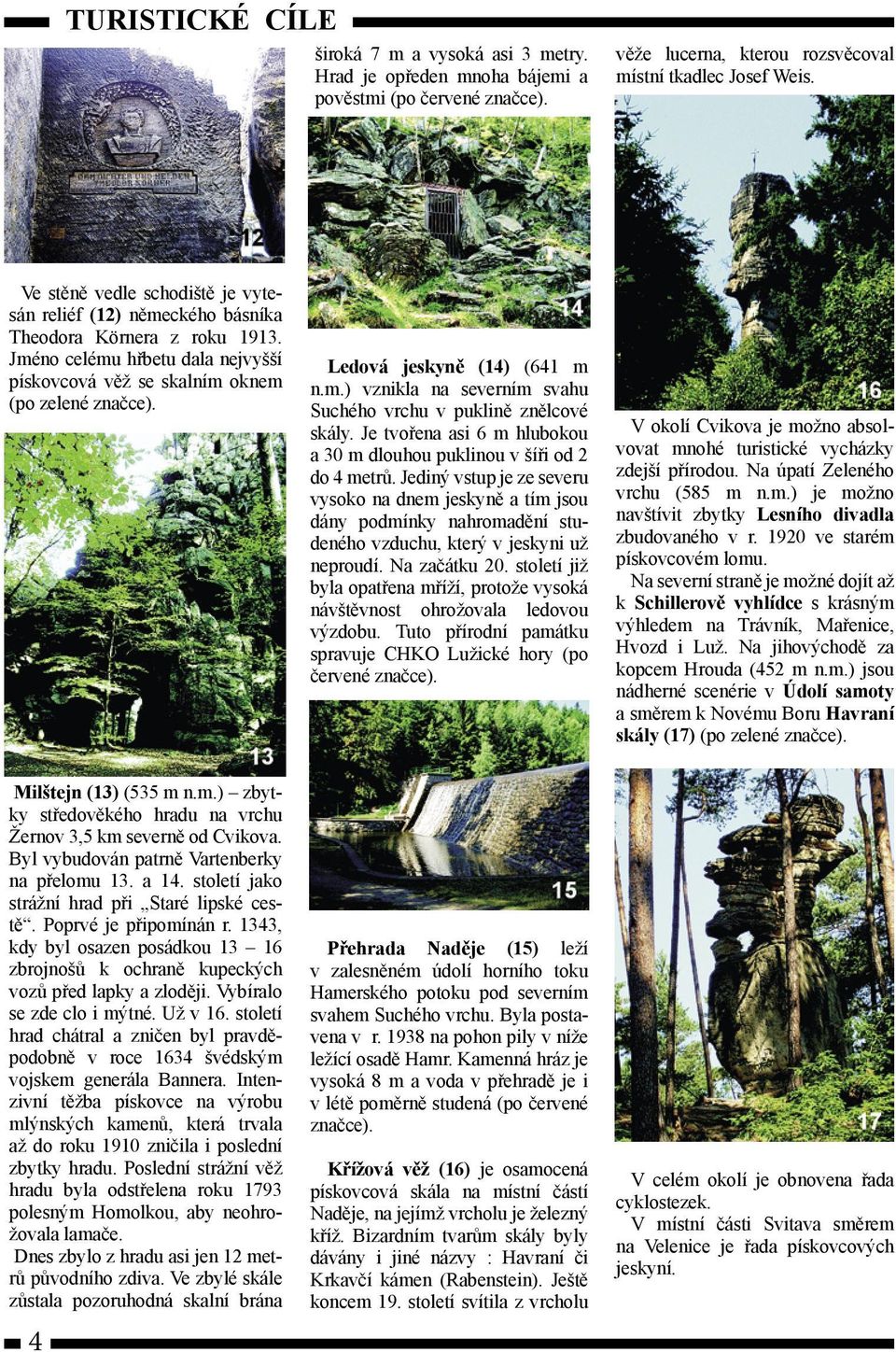 Ledová jeskyně (14) (641 m n.m.) vznikla na severním svahu Suchého vrchu v puklině znělcové skály. Je tvořena asi 6 m hlubokou a 30 m dlouhou puklinou v šíři od 2 do 4 metrů.