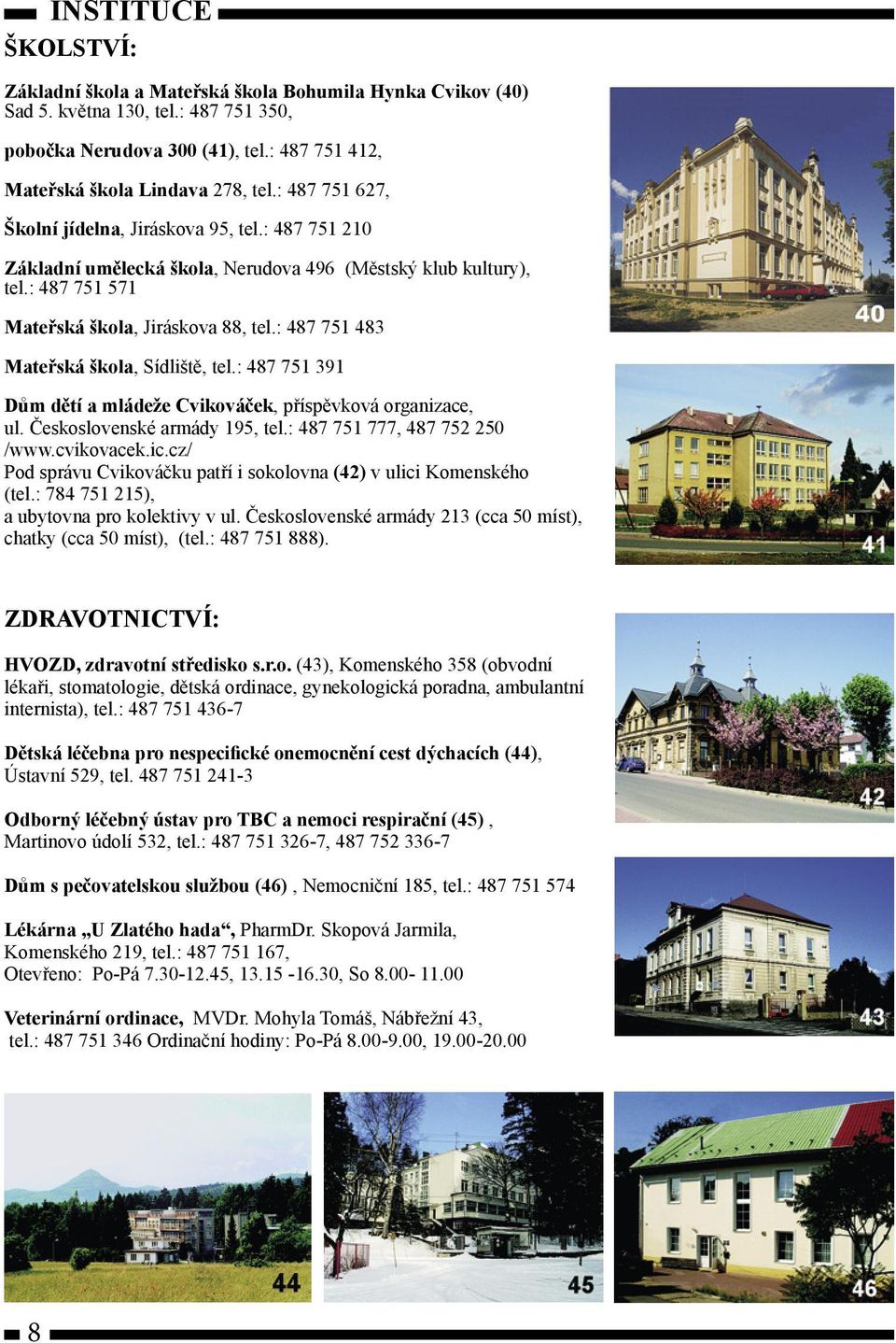 : 487 751 483 Mateřská škola, Sídliště, tel.: 487 751 391 Dům dětí a mládeže Cvikováček, příspěvková organizace, ul. Československé armády 195, tel.: 487 751 777, 487 752 250 /www.cvikovacek.ic.