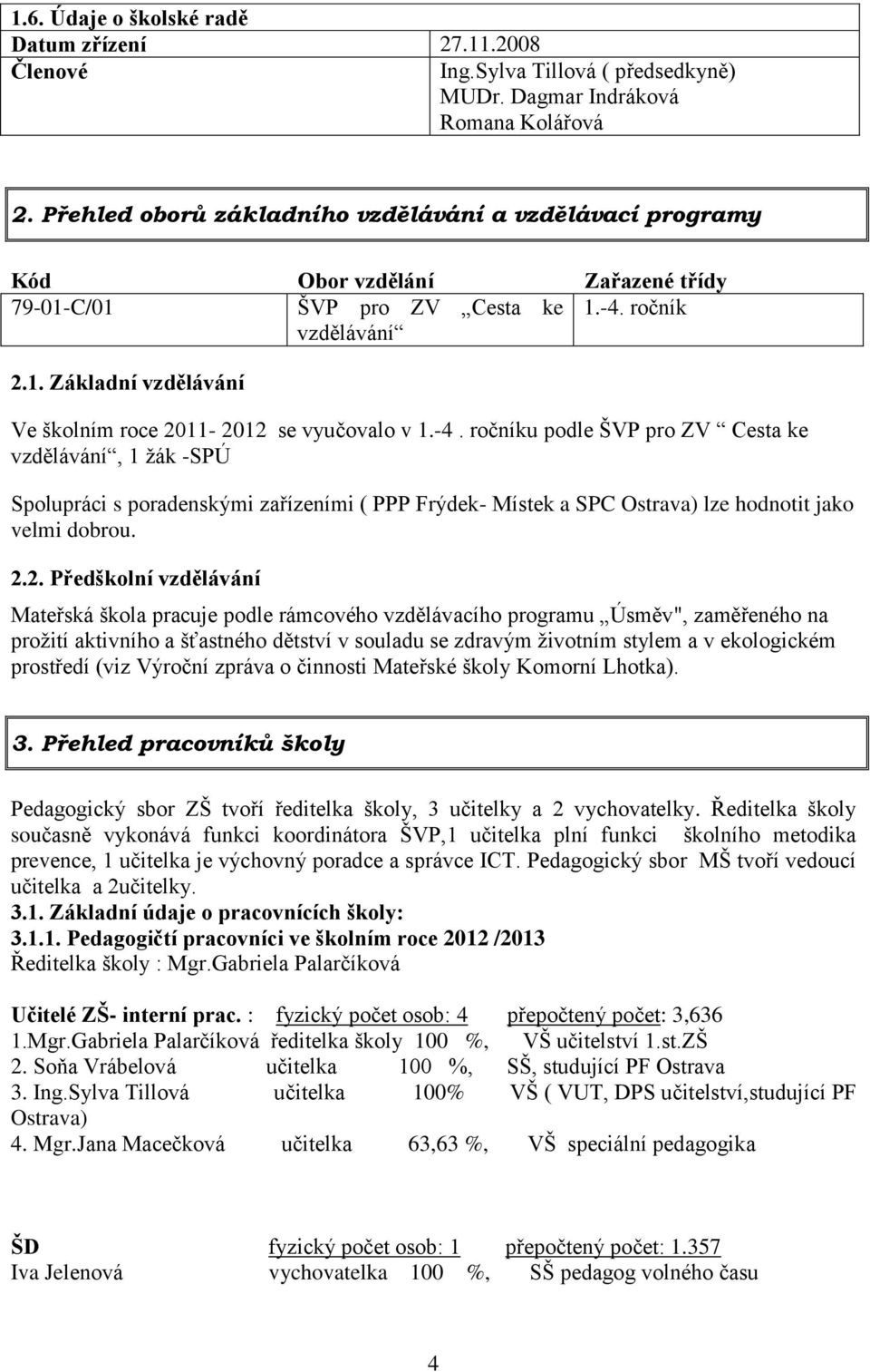 -4. ročníku podle ŠVP pro ZV Cesta ke vzdělávání, 1 žák -SPÚ Spolupráci s poradenskými zařízeními ( PPP Frýdek- Místek a SPC Ostrava) lze hodnotit jako velmi dobrou. 2.