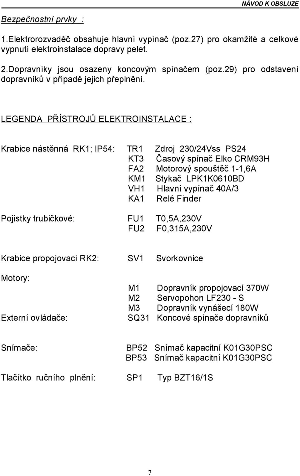 LEGENDA PŘÍSTROJŮ ELEKTROINSTALACE : Krabice nástěnná RK1; IP54: TR1 Zdroj 230/24Vss PS24 KT3 Časový spínač Elko CRM93H FA2 Motorový spouštěč 1-1,6A KM1 Stykač LPK1K0610BD VH1 Hlavní vypínač 40A/3