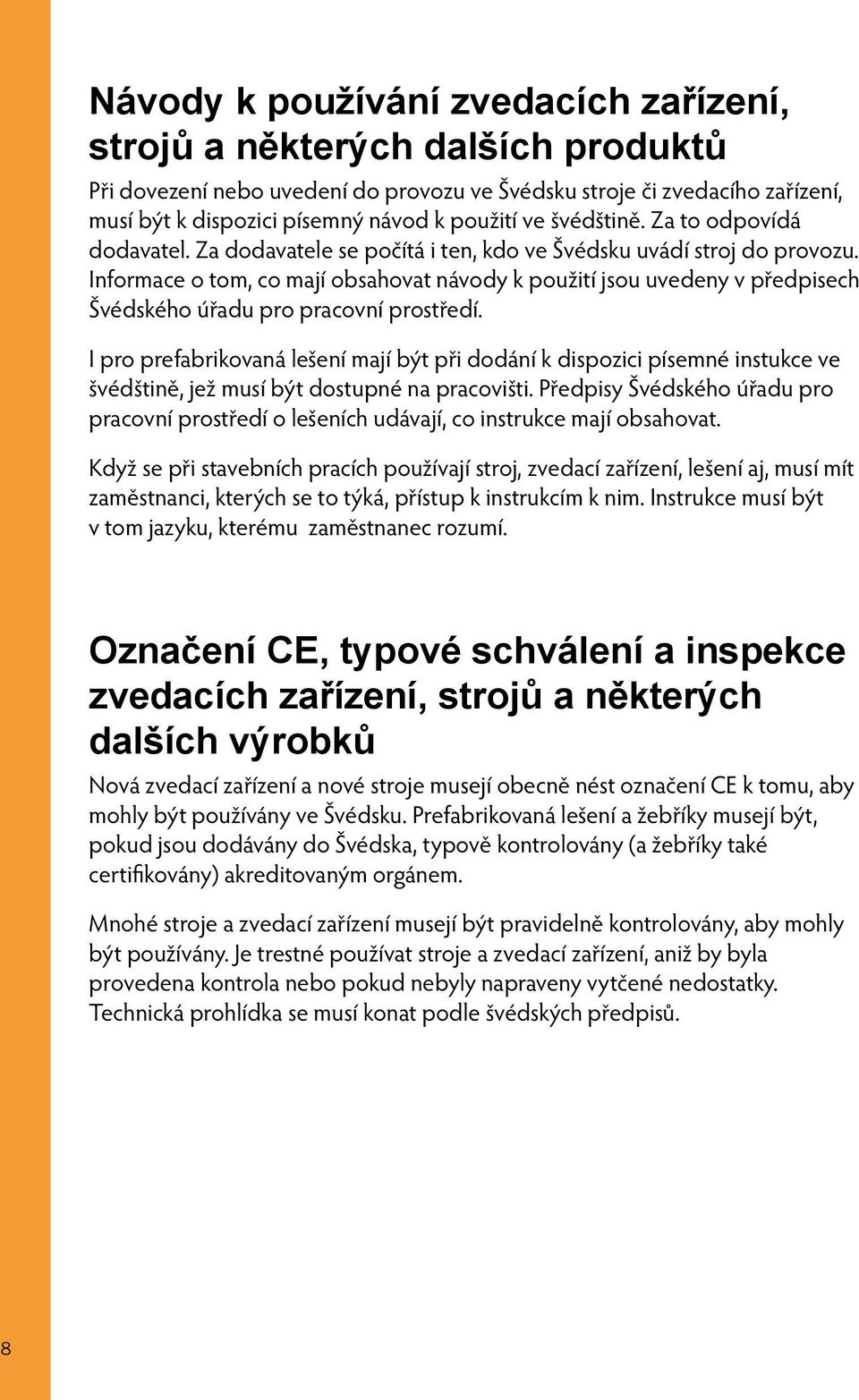 Informace o tom, co mají obsahovat návody k použití jsou uvedeny v předpisech Švédského úřadu pro pracovní prostředí.