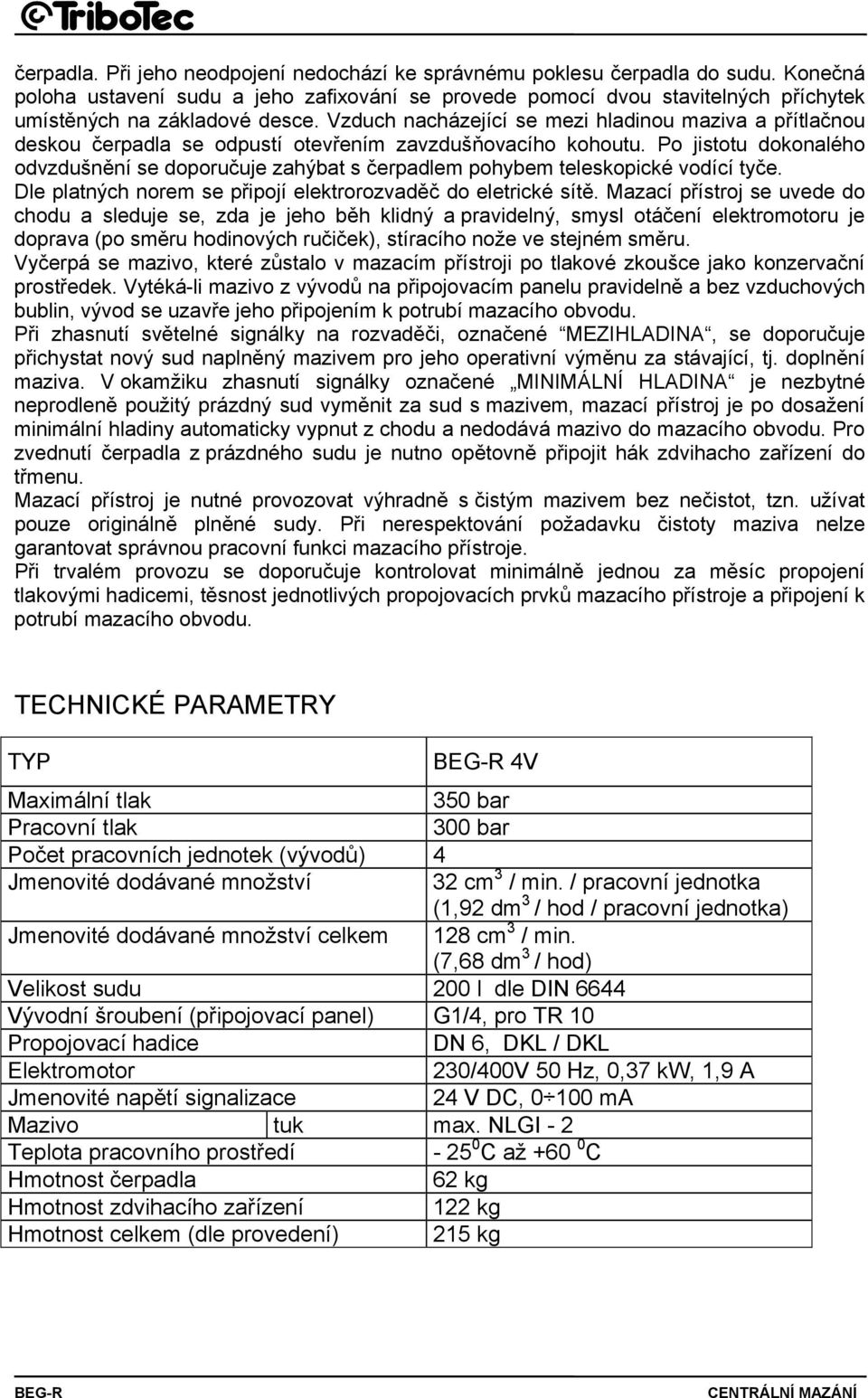 Vzduch nacházející se mezi hladinou maziva a přítlačnou deskou čerpadla se odpustí otevřením zavzdušňovacího kohoutu.