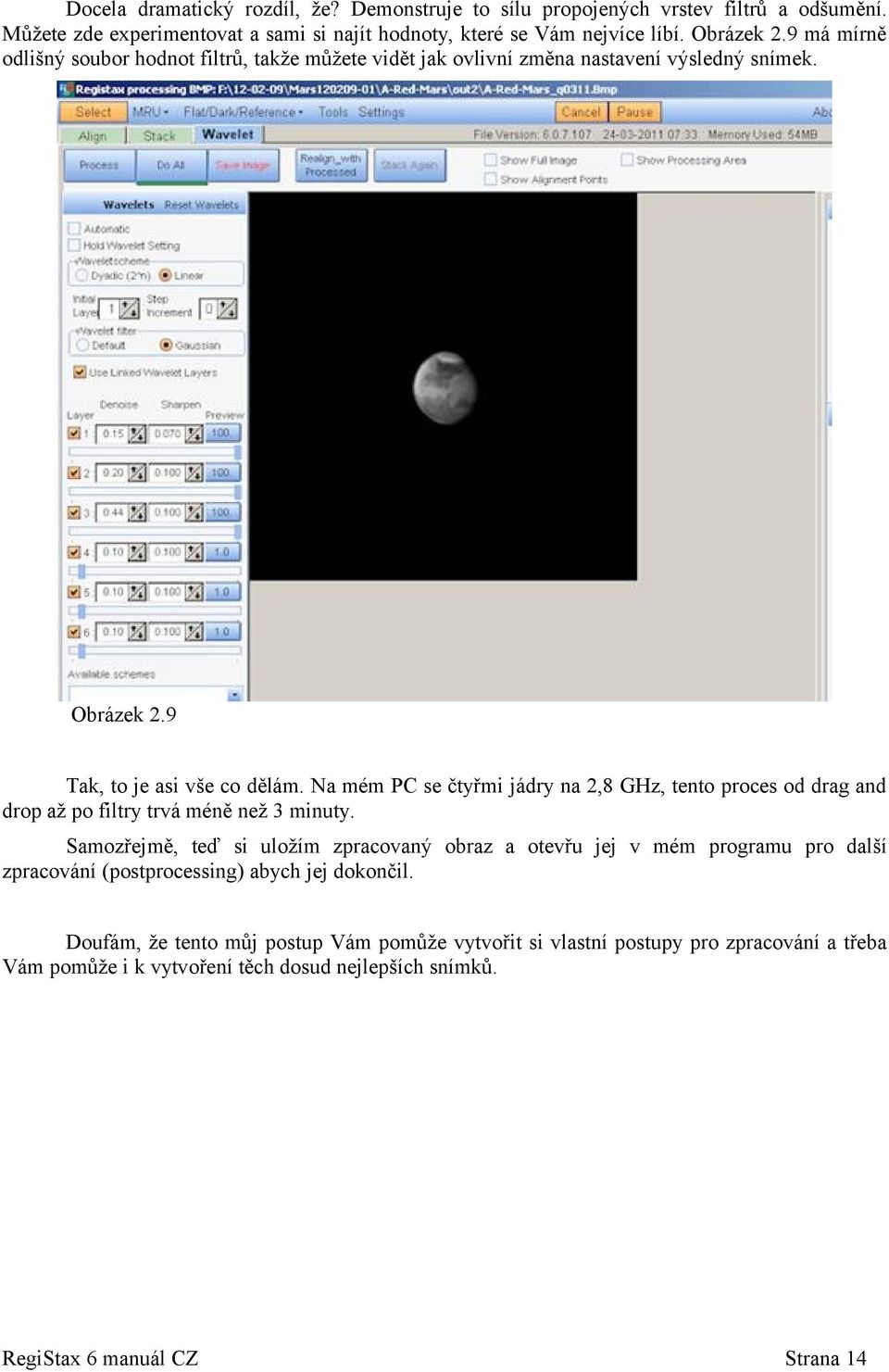 Na mém PC se čtyřmi jádry na 2,8 GHz, tento proces od drag and drop až po filtry trvá méně než 3 minuty.
