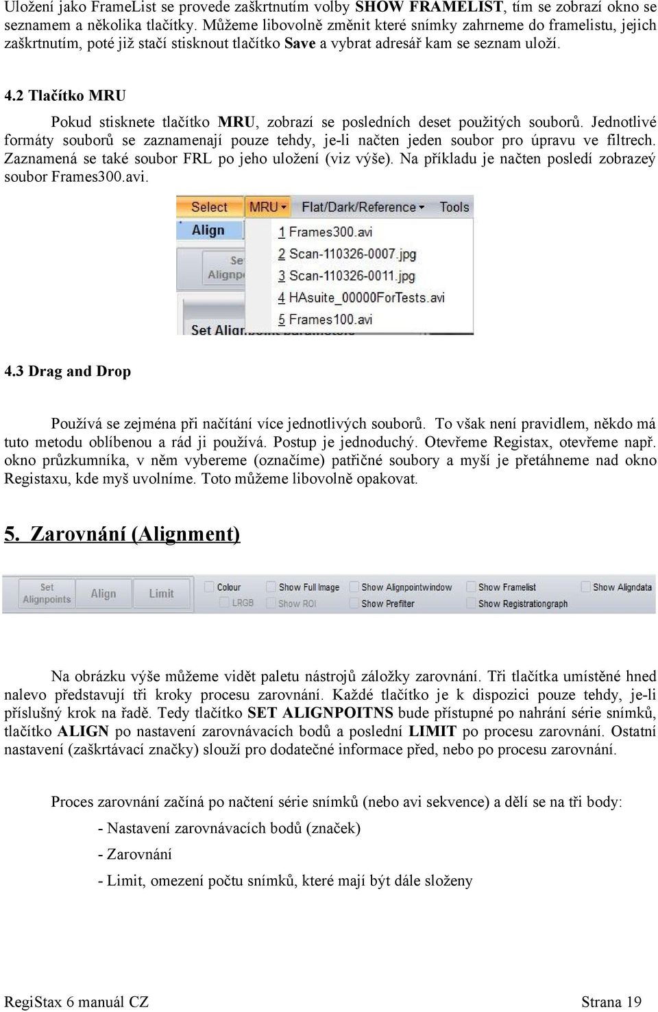 2 Tlačítko MRU Pokud stisknete tlačítko MRU, zobrazí se posledních deset použitých souborů. Jednotlivé formáty souborů se zaznamenají pouze tehdy, je-li načten jeden soubor pro úpravu ve filtrech.