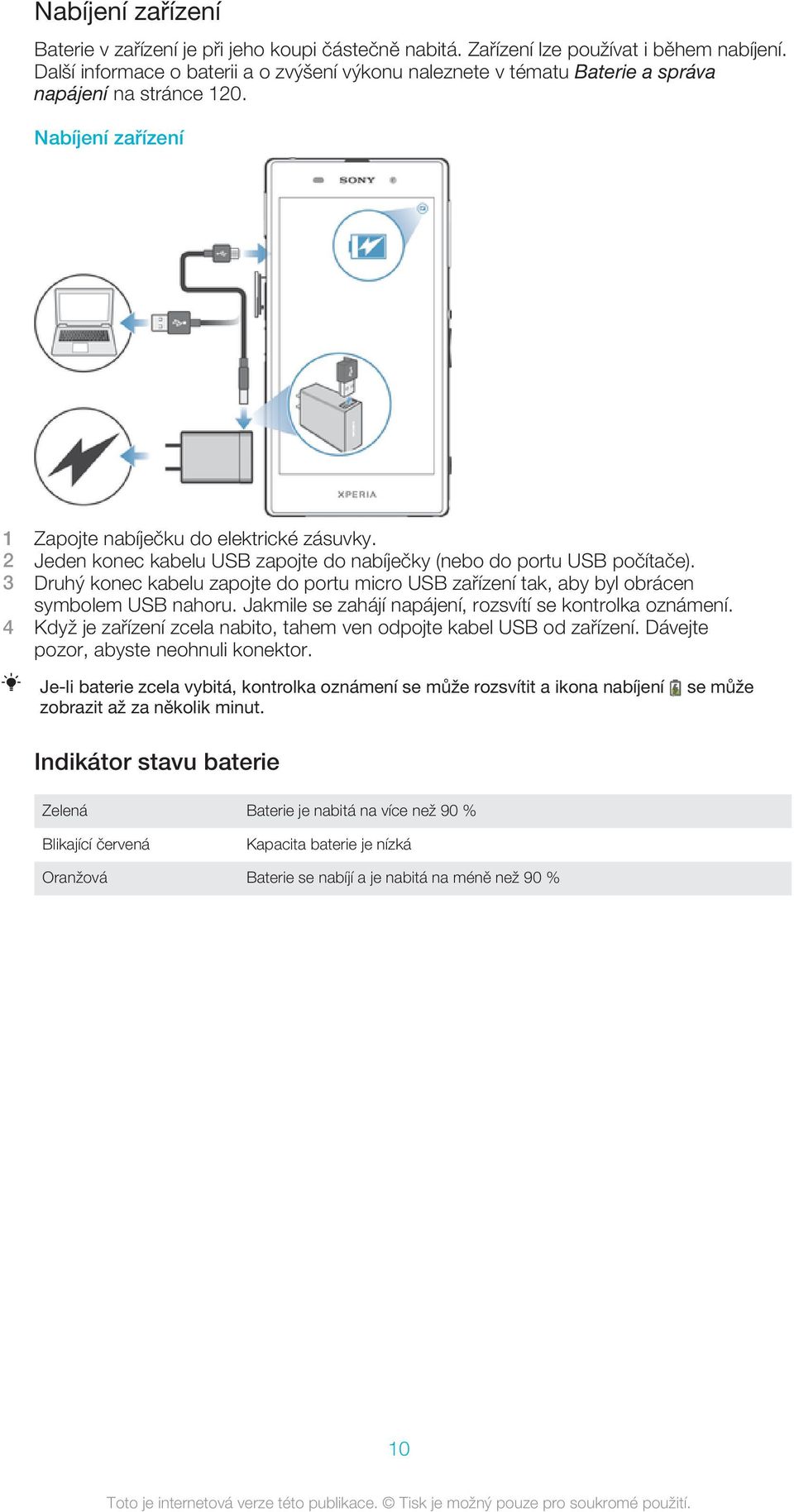 2 Jeden konec kabelu USB zapojte do nabíječky (nebo do portu USB počítače). 3 Druhý konec kabelu zapojte do portu micro USB zařízení tak, aby byl obrácen symbolem USB nahoru.