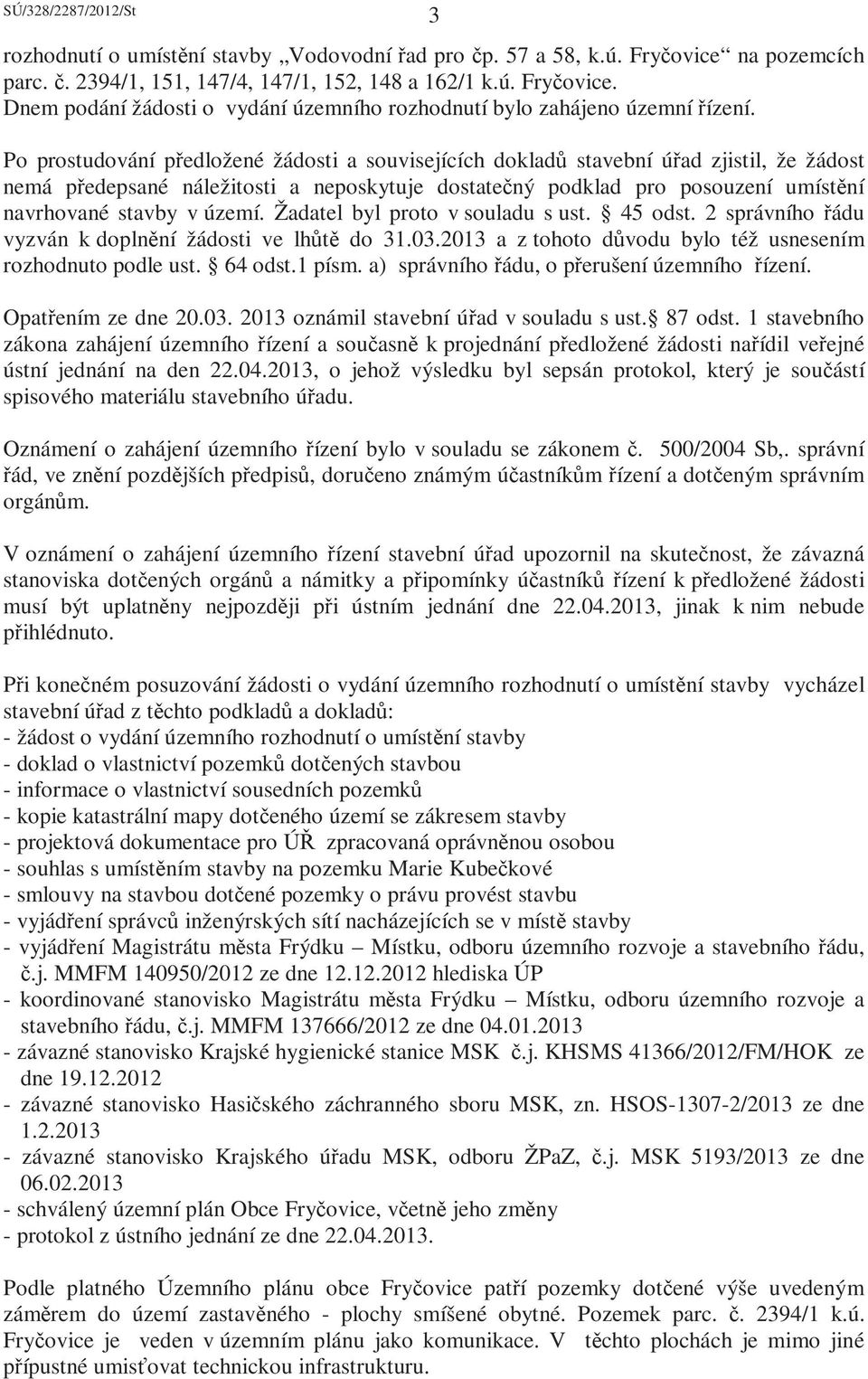 území. Žadatel byl proto v souladu s ust. 45 odst. 2 správního řádu vyzván k doplnění žádosti ve lhůtě do 31.03.2013 a z tohoto důvodu bylo též usnesením rozhodnuto podle ust. 64 odst.1 písm.