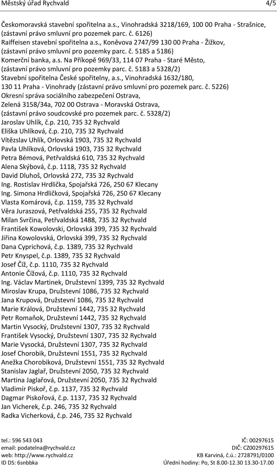 č. 5226) Okresní správa sociálního zabezpečení Ostrava, Zelená 3158/34a, 702 00 Ostrava - Moravská Ostrava, (zástavní právo soudcovské pro pozemek parc. č. 5328/2) Jaroslav Uhlík, č.p. 210, 735 32 Rychvald Eliška Uhlíková, č.