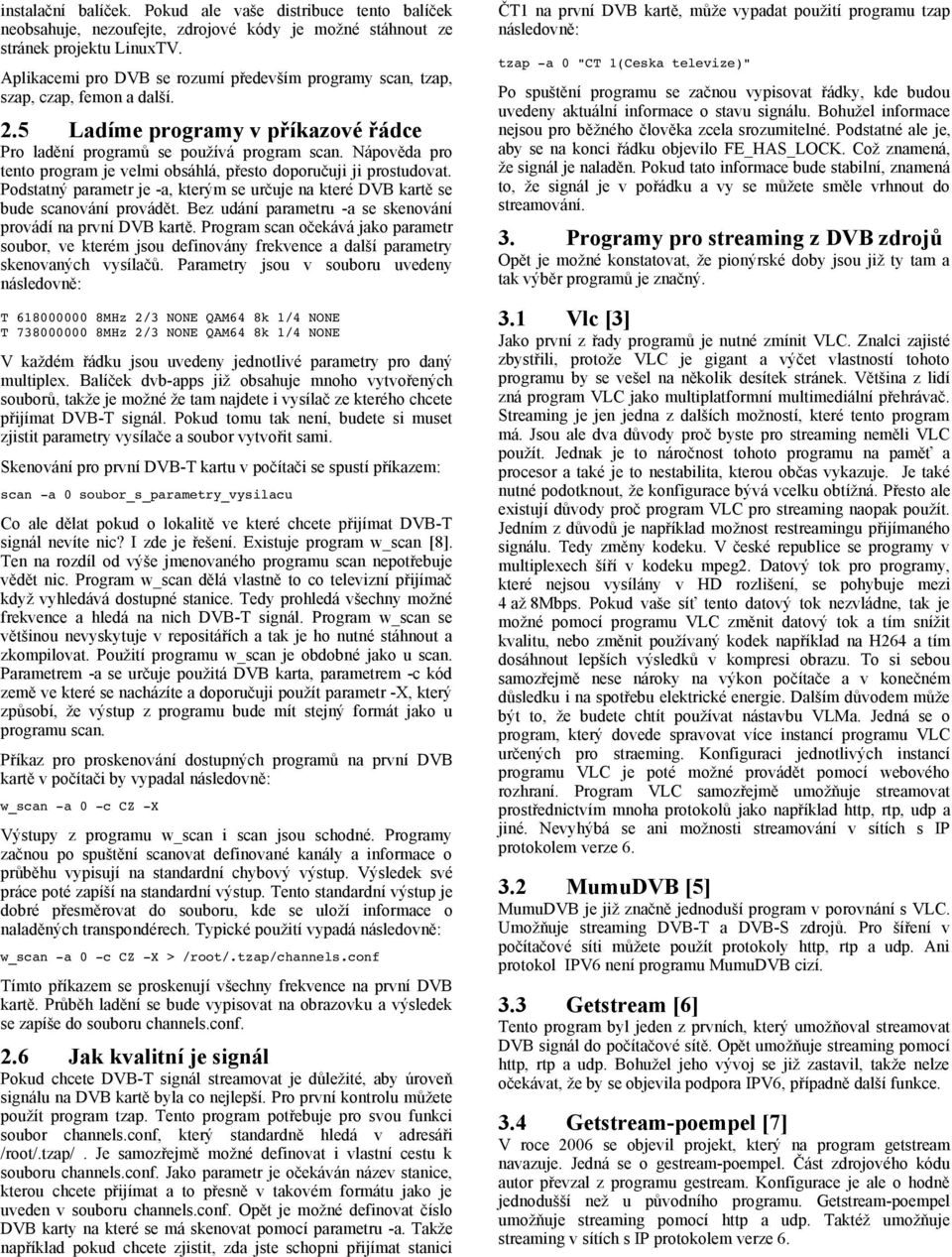 Nápověda pro tento program je velmi obsáhlá, přesto doporučuji ji prostudovat. Podstatný parametr je -a, kterým se určuje na které DVB kartě se bude scanování provádět.