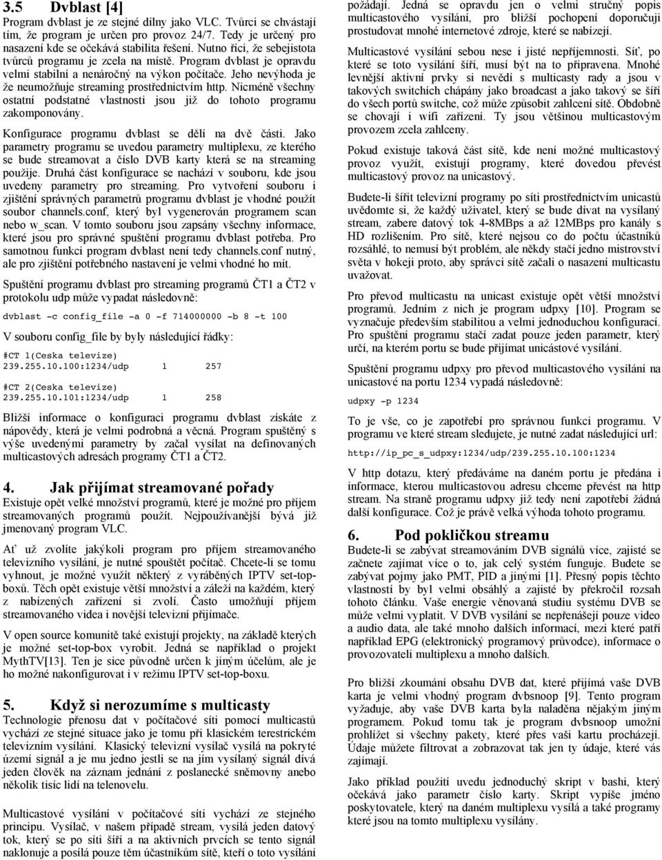 Nicméně všechny ostatní podstatné vlastnosti jsou již do tohoto programu zakomponovány. Konfigurace programu dvblast se dělí na dvě části.